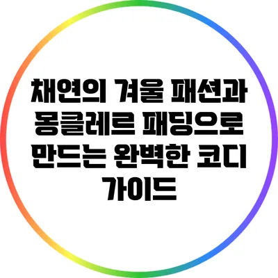 채연의 겨울 패션과 몽클레르 패딩으로 만드는 완벽한 코디 가이드