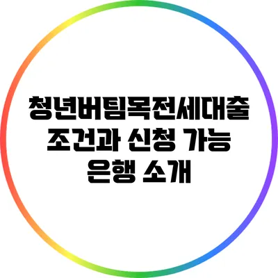 청년버팀목전세대출: 조건과 신청 가능 은행 소개