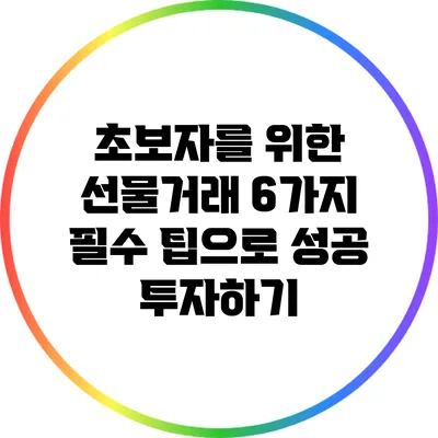 초보자를 위한 선물거래 6가지 필수 팁으로 성공 투자하기