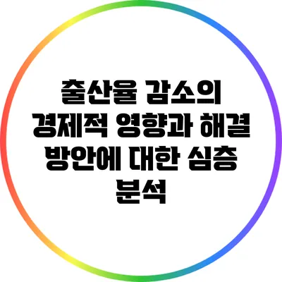 출산율 감소의 경제적 영향과 해결 방안에 대한 심층 분석