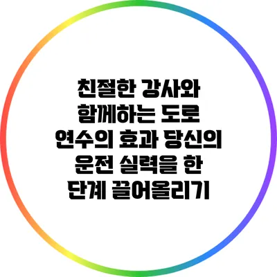 친절한 강사와 함께하는 도로 연수의 효과: 당신의 운전 실력을 한 단계 끌어올리기