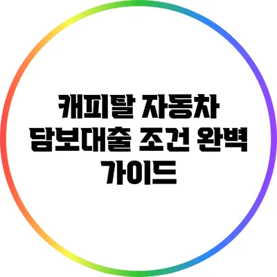 캐피탈 자동차 담보대출 조건 완벽 가이드