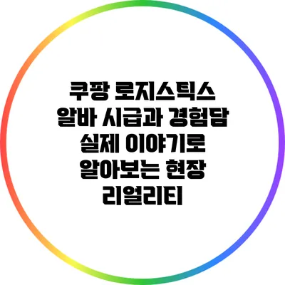 쿠팡 로지스틱스 알바 시급과 경험담: 실제 이야기로 알아보는 현장 리얼리티