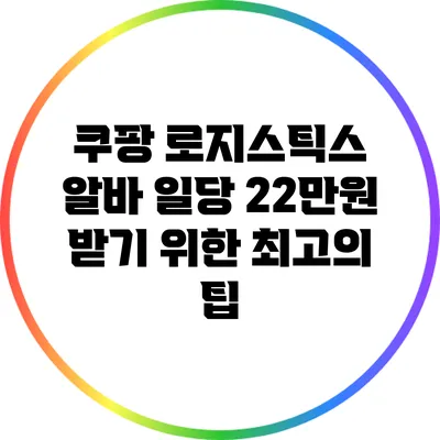 쿠팡 로지스틱스 알바: 일당 22만원 받기 위한 최고의 팁