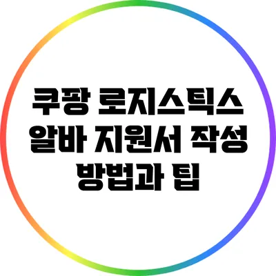 쿠팡 로지스틱스 알바 지원서 작성 방법과 팁