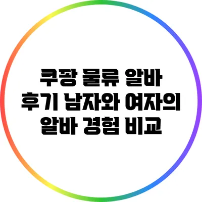 쿠팡 물류 알바 후기: 남자와 여자의 알바 경험 비교