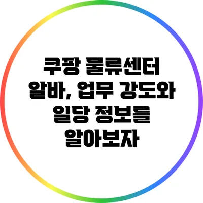 쿠팡 물류센터 알바, 업무 강도와 일당 정보를 알아보자