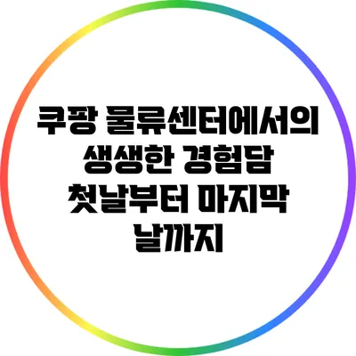 쿠팡 물류센터에서의 생생한 경험담: 첫날부터 마지막 날까지