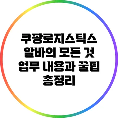 쿠팡로지스틱스 알바의 모든 것: 업무 내용과 꿀팁 총정리