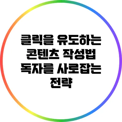 클릭을 유도하는 콘텐츠 작성법: 독자를 사로잡는 전략