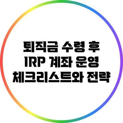 퇴직금 수령 후 IRP 계좌 운영 체크리스트와 전략