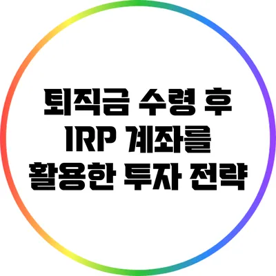 퇴직금 수령 후 IRP 계좌를 활용한 투자 전략