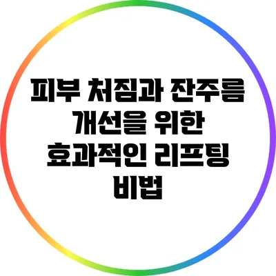 피부 처짐과 잔주름 개선을 위한 효과적인 리프팅 비법