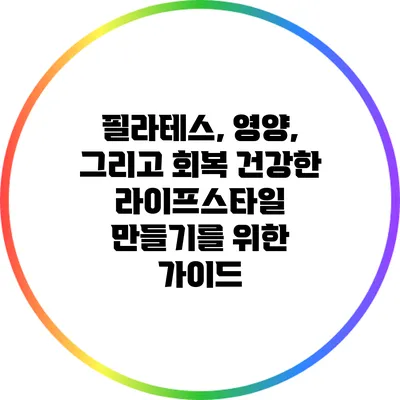 필라테스, 영양, 그리고 회복: 건강한 라이프스타일 만들기를 위한 가이드