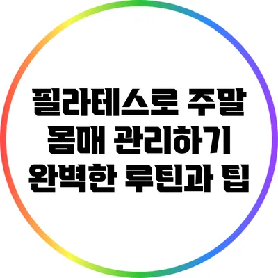 필라테스로 주말 몸매 관리하기: 완벽한 루틴과 팁