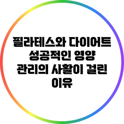 필라테스와 다이어트: 성공적인 영양 관리의 사활이 걸린 이유