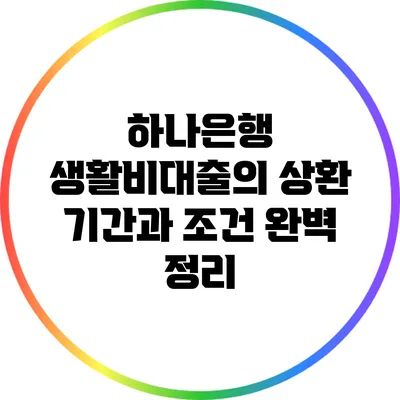 하나은행 생활비대출의 상환 기간과 조건 완벽 정리