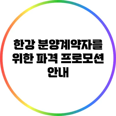 한강 분양계약자를 위한 파격 프로모션 안내