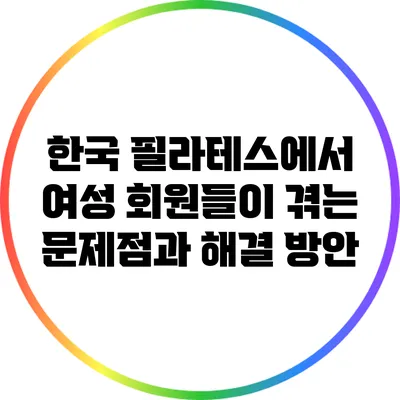 한국 필라테스에서 여성 회원들이 겪는 문제점과 해결 방안