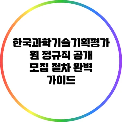 한국과학기술기획평가원 정규직 공개 모집 절차 완벽 가이드