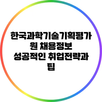 한국과학기술기획평가원 채용정보: 성공적인 취업전략과 팁