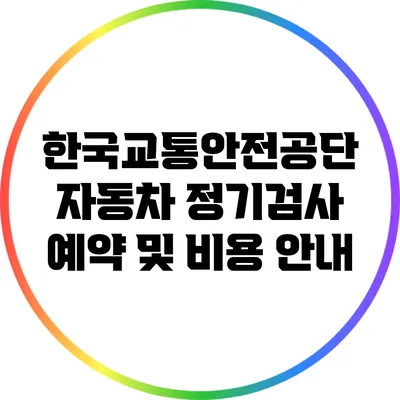 한국교통안전공단 자동차 정기검사 예약 및 비용 안내