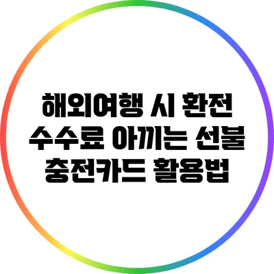 해외여행 시 환전 수수료 아끼는 선불 충전카드 활용법