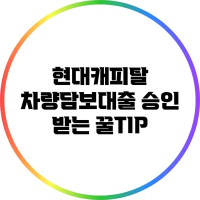 현대캐피탈 차량담보대출 승인 받는 꿀TIP