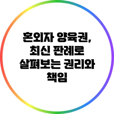 혼외자 양육권, 최신 판례로 살펴보는 권리와 책임