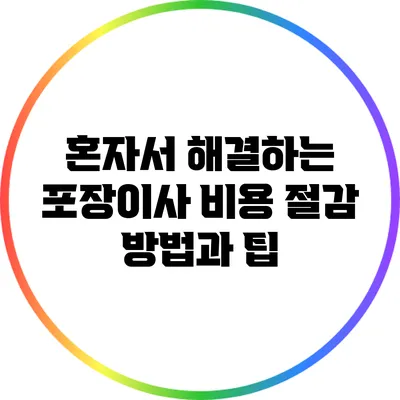 혼자서 해결하는 포장이사 비용 절감 방법과 팁