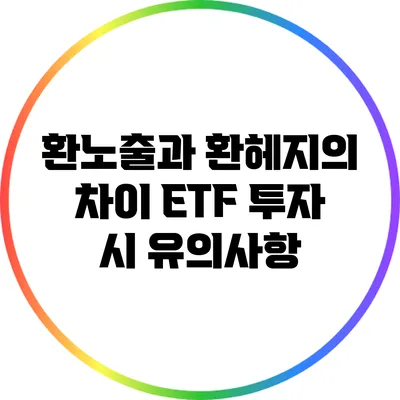 환노출과 환헤지의 차이: ETF 투자 시 유의사항