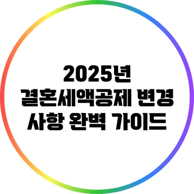 2025년 결혼세액공제 변경 사항 완벽 가이드