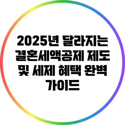 2025년 달라지는 결혼세액공제 제도 및 세제 혜택 완벽 가이드