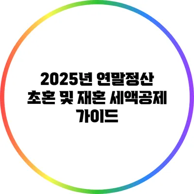 2025년 연말정산 초혼 및 재혼 세액공제 가이드