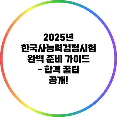 2025년 한국사능력검정시험 완벽 준비 가이드 - 합격 꿀팁 공개!