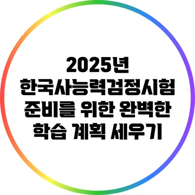 2025년 한국사능력검정시험 준비를 위한 완벽한 학습 계획 세우기