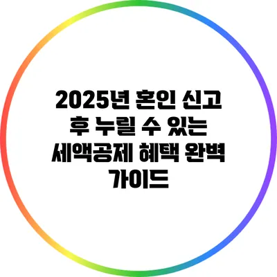 2025년 혼인 신고 후 누릴 수 있는 세액공제 혜택 완벽 가이드