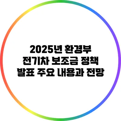 2025년 환경부 전기차 보조금 정책 발표: 주요 내용과 전망