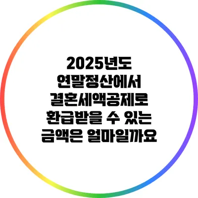 2025년도 연말정산에서 결혼세액공제로 환급받을 수 있는 금액은 얼마일까요?