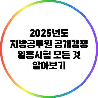 2025년도 지방공무원 공개경쟁 임용시험 모든 것 알아보기