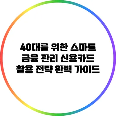 40대를 위한 스마트 금융 관리: 신용카드 활용 전략 완벽 가이드