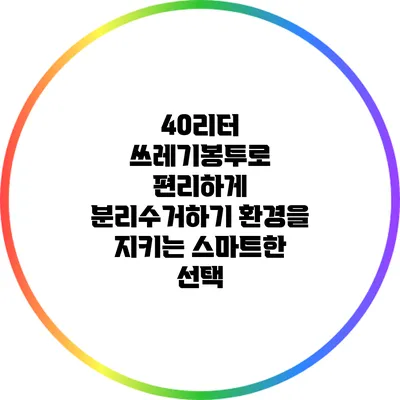 40리터 쓰레기봉투로 편리하게 분리수거하기: 환경을 지키는 스마트한 선택