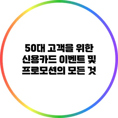 50대 고객을 위한 신용카드 이벤트 및 프로모션의 모든 것