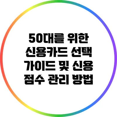 50대를 위한 신용카드 선택 가이드 및 신용 점수 관리 방법
