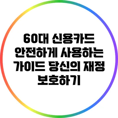 60대 신용카드 안전하게 사용하는 가이드: 당신의 재정 보호하기