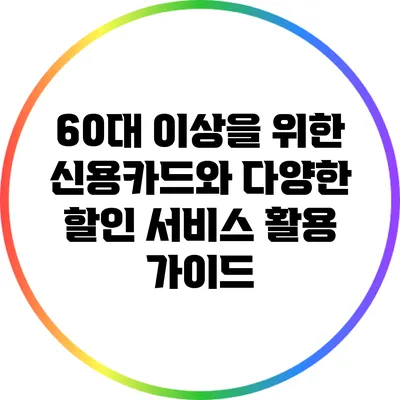 60대 이상을 위한 신용카드와 다양한 할인 서비스 활용 가이드