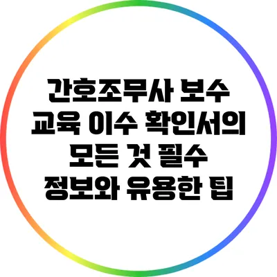 간호조무사 보수 교육 이수 확인서의 모든 것: 필수 정보와 유용한 팁