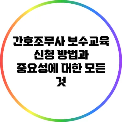 간호조무사 보수교육 신청 방법과 중요성에 대한 모든 것