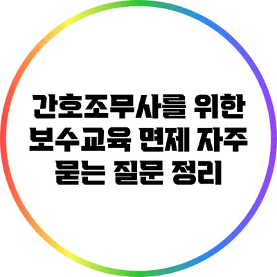 간호조무사를 위한 보수교육 면제 자주 묻는 질문 정리