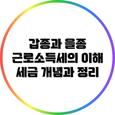 갑종과 을종 근로소득세의 이해: 세금 개념과 정리